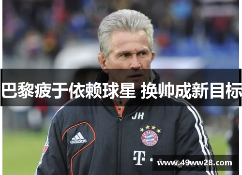 巴黎疲于依赖球星 换帅成新目标