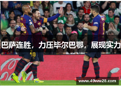 巴萨连胜，力压毕尔巴鄂，展现实力