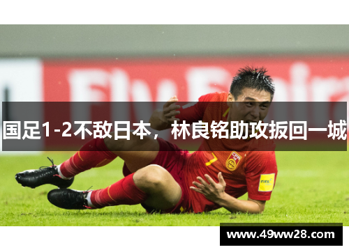 国足1-2不敌日本，林良铭助攻扳回一城