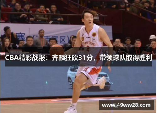 CBA精彩战报：齐麟狂砍31分，带领球队取得胜利
