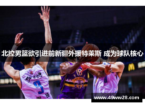 北控男篮欲引进前新疆外援特莱斯 成为球队核心