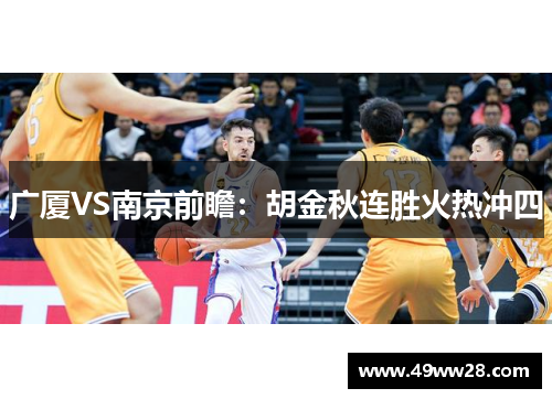 广厦VS南京前瞻：胡金秋连胜火热冲四