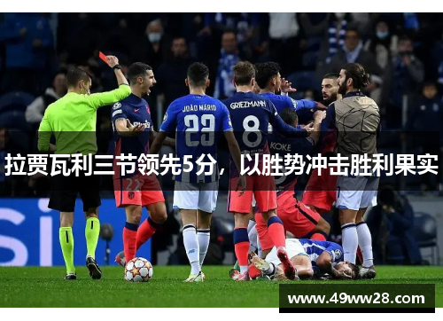 拉贾瓦利三节领先5分，以胜势冲击胜利果实