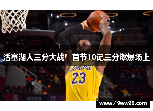活塞湖人三分大战！首节10记三分燃爆场上