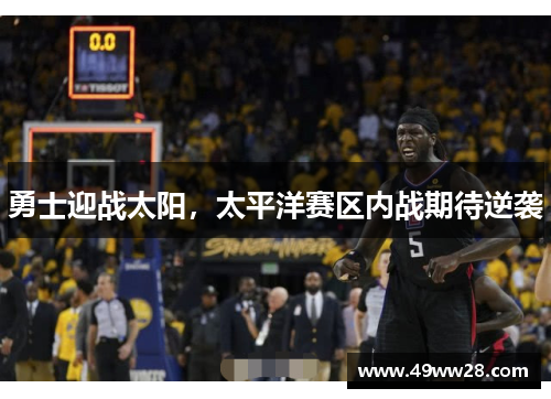 勇士迎战太阳，太平洋赛区内战期待逆袭