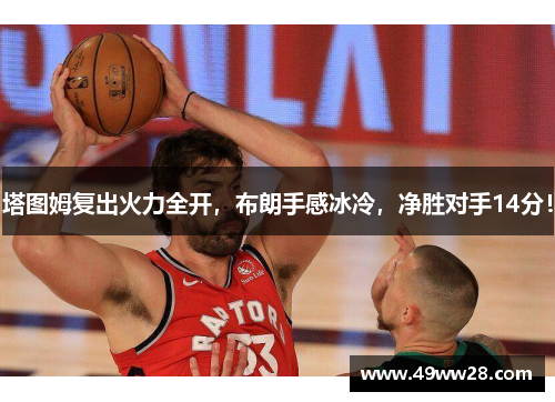 塔图姆复出火力全开，布朗手感冰冷，净胜对手14分！